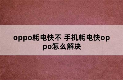 oppo耗电快不 手机耗电快oppo怎么解决